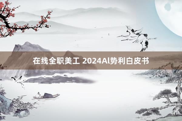 在线全职美工 2024Al势利白皮书