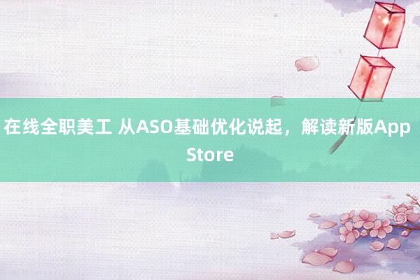 在线全职美工 从ASO基础优化说起，解读新版App Store