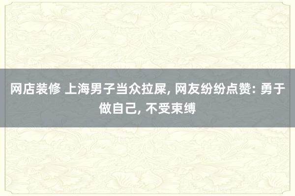 网店装修 上海男子当众拉屎, 网友纷纷点赞: 勇于做自己, 不受束缚