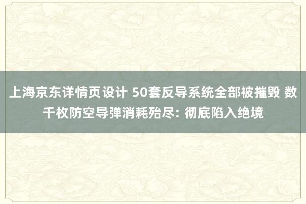 上海京东详情页设计 50套反导系统全部被摧毁 数千枚防空导弹消耗殆尽: 彻底陷入绝境