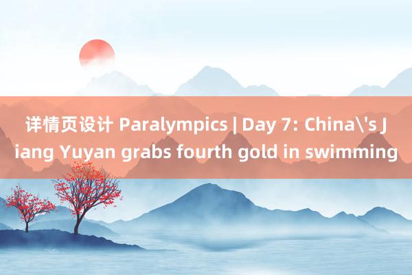 详情页设计 Paralympics | Day 7: China's Jiang Yuyan grabs fourth gold in swimming