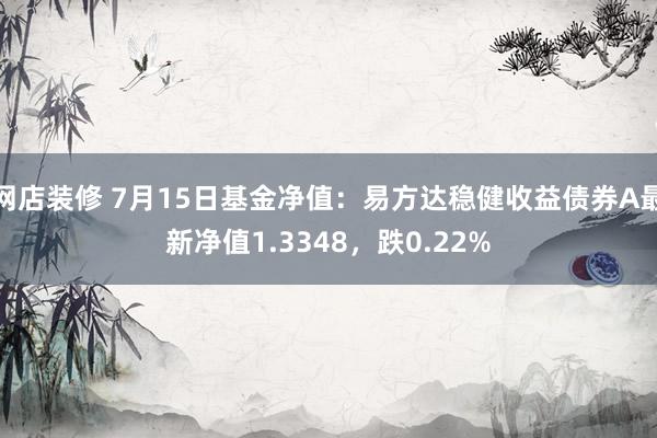 网店装修 7月15日基金净值：易方达稳健收益债券A最新净值1.3348，跌0.22%