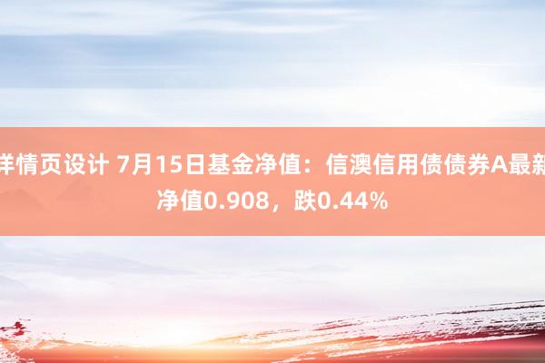 详情页设计 7月15日基金净值：信澳信用债债券A最新净值0.908，跌0.44%